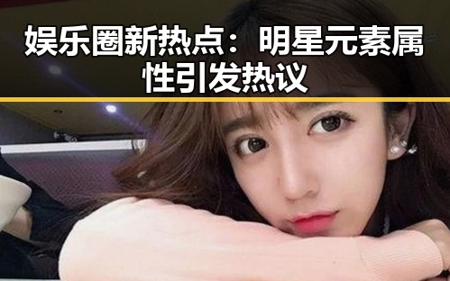 娱乐圈新热点：明星元素属性引发热议