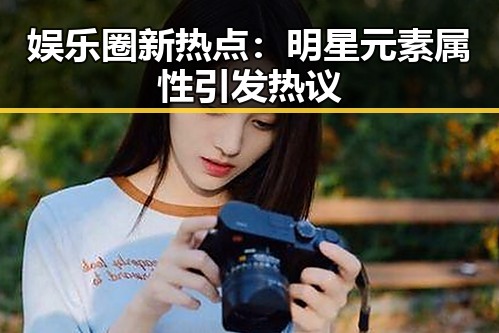 娱乐圈新热点：明星元素属性引发热议