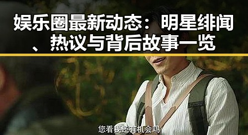 娱乐圈最新动态:明星绯闻、热议与背后故事一览